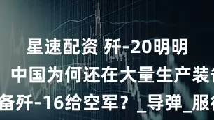星速配资 歼-20明明已经量产，中国为何还在大量生产装备歼-16给空军？_导弹_服役_作战能力
