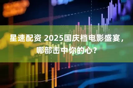 星速配资 2025国庆档电影盛宴，哪部击中你的心？
