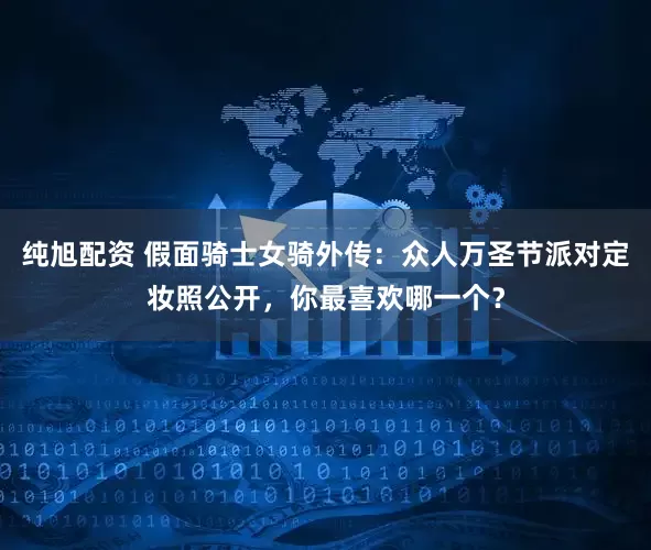 纯旭配资 假面骑士女骑外传：众人万圣节派对定妆照公开，你最喜欢哪一个？