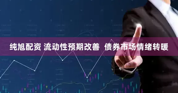 纯旭配资 流动性预期改善  债券市场情绪转暖