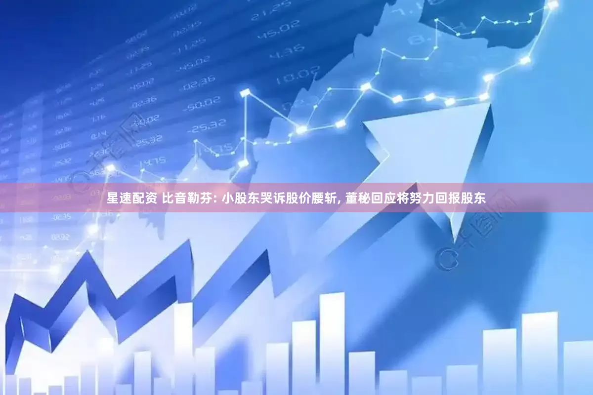 星速配资 比音勒芬: 小股东哭诉股价腰斩, 董秘回应将努力回报股东